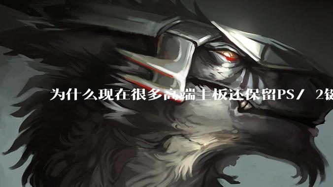 为什么现在很多高端主板还保留PS/ 2键鼠接口？