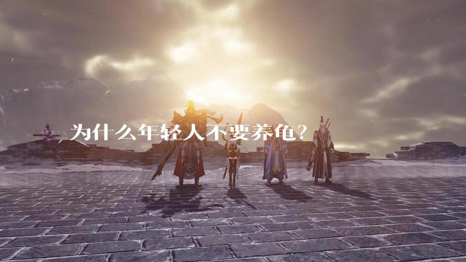 为什么年轻人不要养龟？