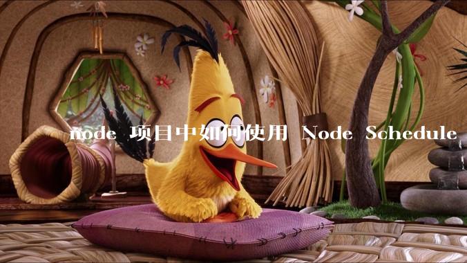 node 项目中如何使用 Node Schedule 创建定时任务？