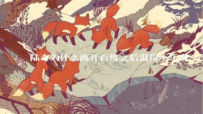 陆奇为什么离开百度之后混得不乐观？