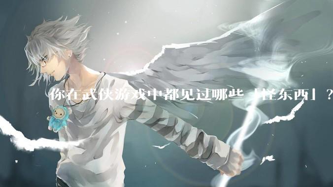 你在武侠游戏中都见过哪些「怪东西」？