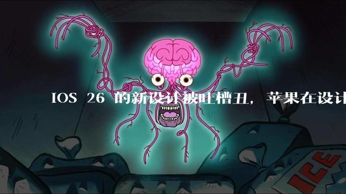 iOS 26 的新设计被吐槽丑，苹果在设计更新时考虑了哪些因素？你对这一设计都有哪些评价？