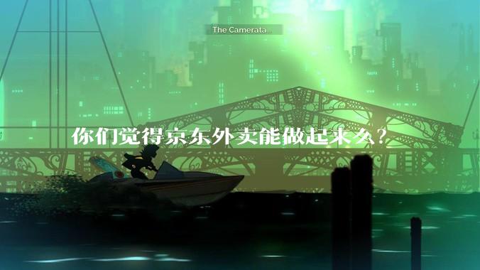 你们觉得京东外卖能做起来么？