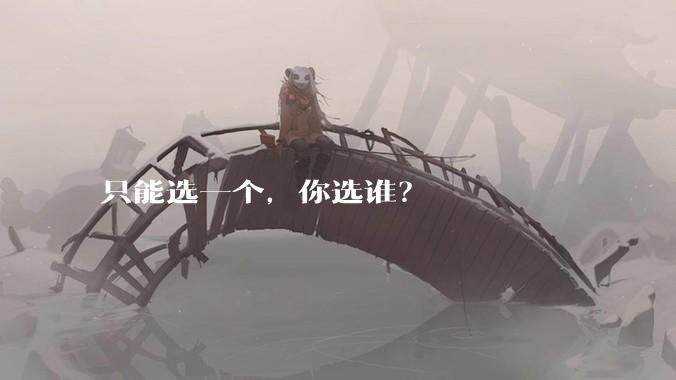 只能选一个，你选谁？