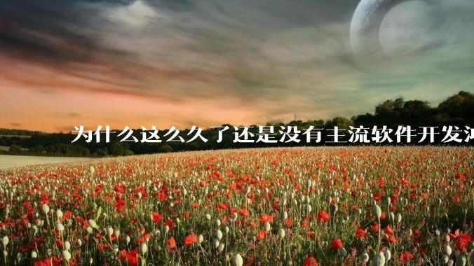 为什么这么久了还是没有主流软件开发鸿蒙版？