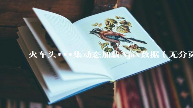 火车头***集动态加载Ajax数据（无分页瀑布流网站） - *
