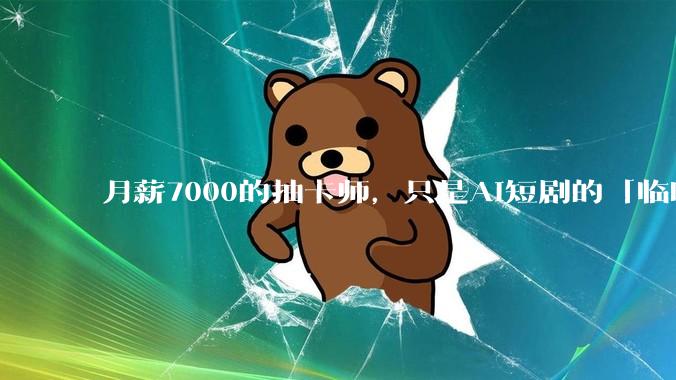 月薪7000的抽卡师，只是AI短剧的「临时工」_工作_小鲁_岗位