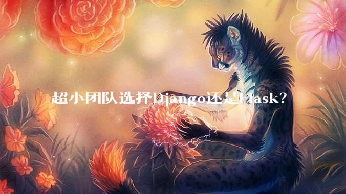 超小团队选择Django还是Flask？