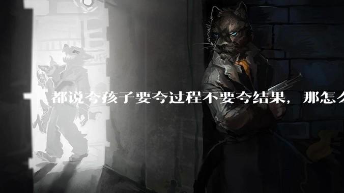 都说夸孩子要夸过程不要夸结果，那怎么才能正确地夸孩子呢？如何去寻找孩子的闪光点？