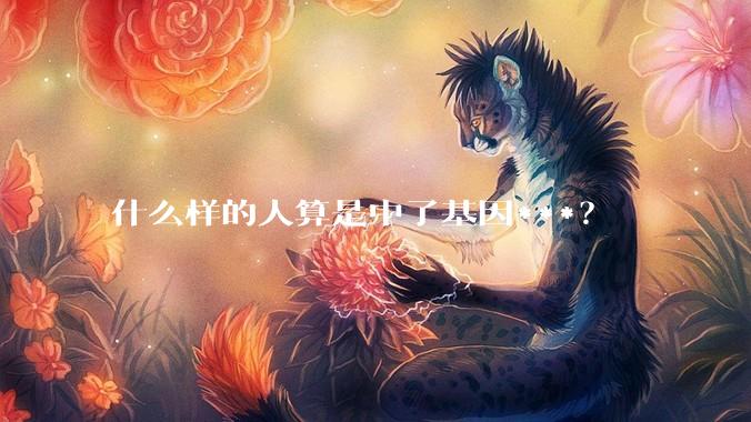 什么样的人算是中了基因***？